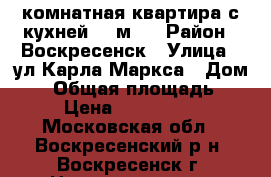 2-комнатная квартира с кухней 11 м2! › Район ­ Воскресенск › Улица ­ ул.Карла Маркса › Дом ­ 9 › Общая площадь ­ 55 › Цена ­ 2 500 000 - Московская обл., Воскресенский р-н, Воскресенск г. Недвижимость » Квартиры продажа   . Московская обл.